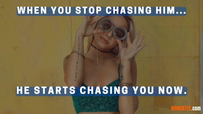 when you decide to stop chasing him