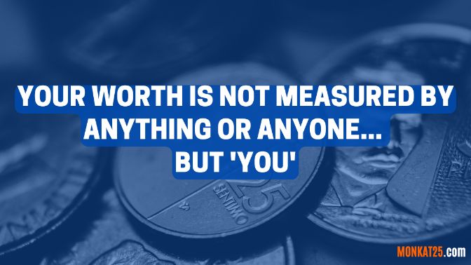 Your worth is not measured by anything or anyone but you